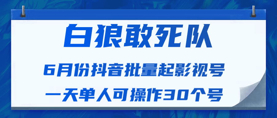 白狼敢死队最新抖音短视频批量起影视号（一天单人可操作30个号）视频课程-第一资源库