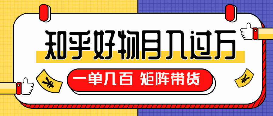 知乎好物推荐独家操作详解，一单能赚几百元上千元，矩阵带货月入过万（共5节视频）-第一资源库