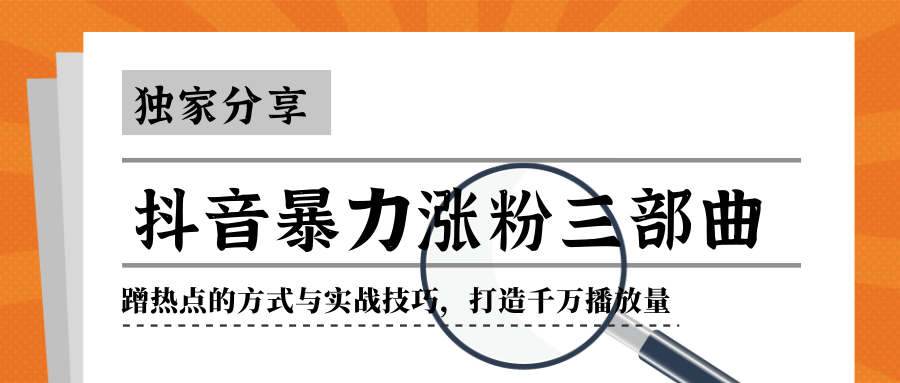 抖音暴力涨粉三部曲！独家分享蹭热点的方式与实战技巧，打造千万播放量-第一资源库