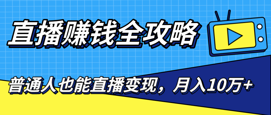 直播赚钱全攻略，0粉丝流量玩法，普通人也能直播变现，月入10万+（25节视频）-第一资源库