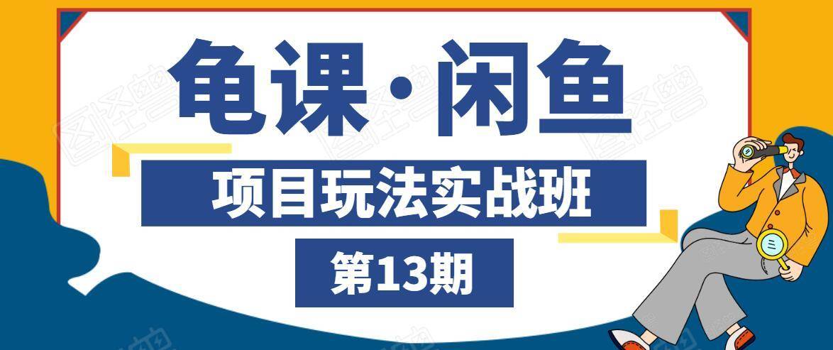 龟课·闲鱼项目玩法实战班第13期，轻松玩转闲鱼，多渠道多方法引流到私域流量池-第一资源库