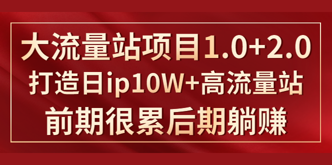 《大流量站项目1.0+2.0》打造日IP10W+高流量站，前期很累后期躺赚-第一资源库