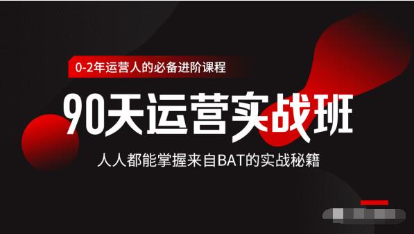 价值3499的90天运营实战班，人人都能掌握来自BAT的实战秘籍-第一资源库