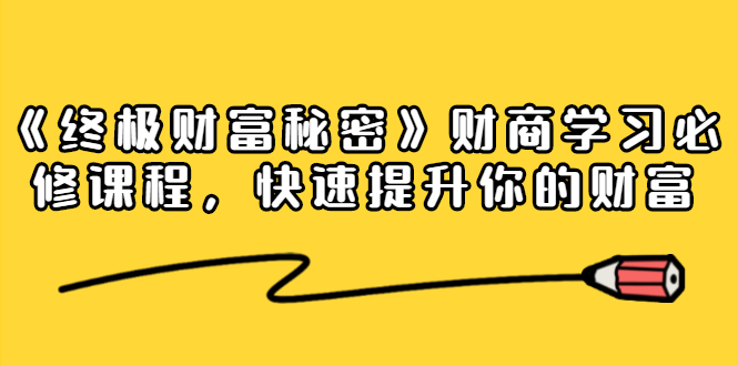 《终极财富秘密》财商学习必修课程，快速提升你的财富（18节视频课）-第一资源库