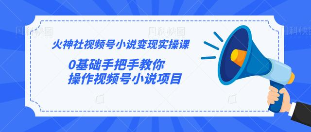 火神社视频号小说变现实操课：0基础手把手教你操作视频号小说项目-第一资源库