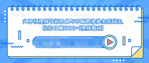 视频号新机制与不刷赞撸养生茶玩法，轻松日赚1000+-第一资源库