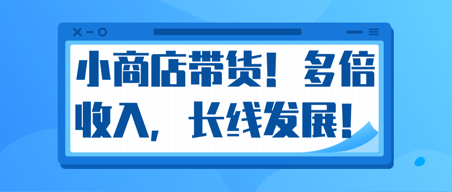 微信小商店带货，爆单多倍收入，长期复利循环！日赚300-800元不等-第一资源库