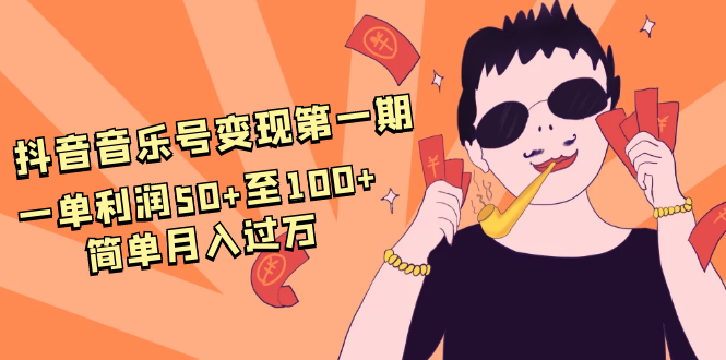 抖音音乐号变现第一期：一单利润50+至100+简单月入过万-第一资源库