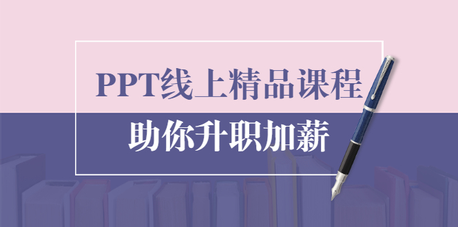 PPT线上精品课程：总结报告制作质量提升300% 助你升职加薪的「年终总结」-第一资源库