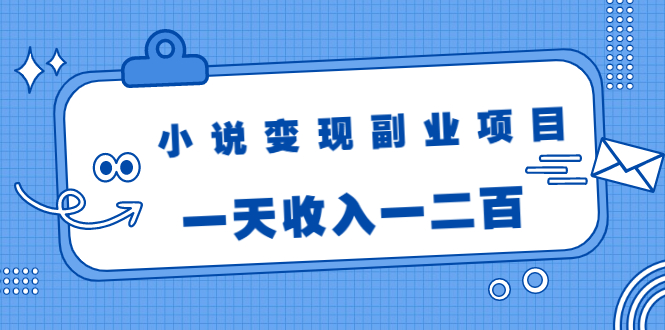 小说变现副业项目：老项目新玩法，视频被动引流躺赚模式，一天收入一二百-第一资源库