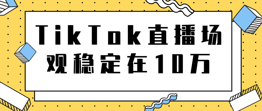 TikTok直播场观稳定在10万，导流独立站转化率1：5000实操讲解-第一资源库