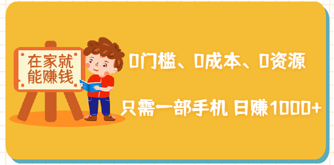 在家能操作的赚钱项目：0门槛、0成本、0资源，只需一部手机 就能日赚1000+-第一资源库