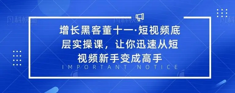 增长黑客董十一·短视频底层实操课，从短视频新手变成高手-第一资源库