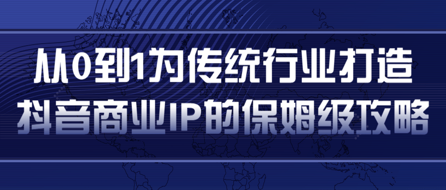 从0到1为传统行业打造抖音商业IP简单高效的保姆级攻略-第一资源库