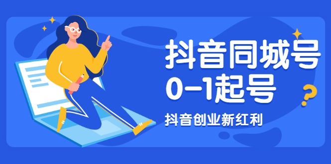 抖音同城号0-1起号，抖音创业新红利，2021年-2022年做同城号都不晚-第一资源库