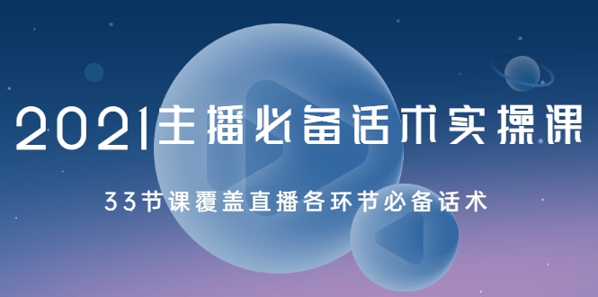 2021主播必备话术实操课，33节课覆盖直播各环节必备话术-第一资源库