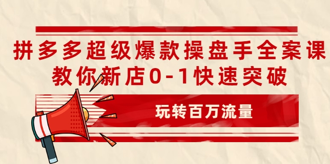 拼多多超级爆款操盘手全案课，教你新店0-1快速突破，玩转百万流量-第一资源库