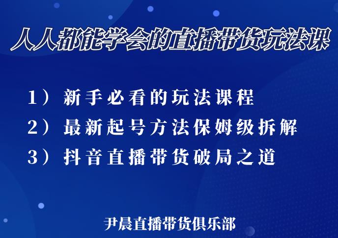 尹晨三大直播带货玩法课：10亿GMV操盘手，为你像素级拆解当前最热门的3大玩法-第一资源库