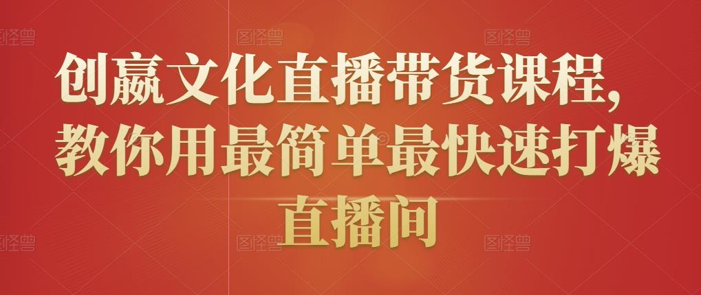 创嬴文化直播带货课程，教你用最简单最快速打爆直播间-第一资源库