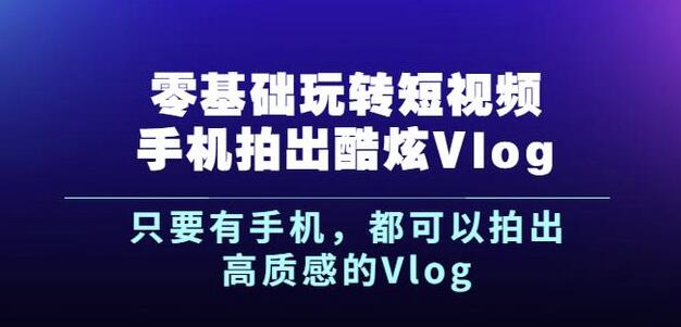 杨精坤零基础玩转短视频手机拍出酷炫Vlog，只要有手机就可以拍出高质感的Vlog-第一资源库