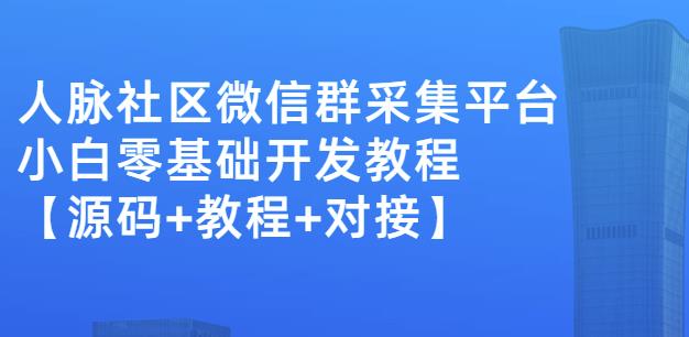 外面卖1000的人脉社区微信群采集平台小白0基础开发教程【源码+教程+对接】-第一资源库