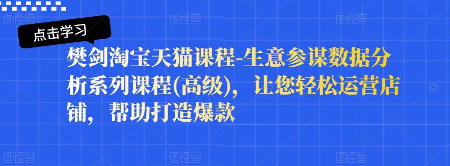 樊剑淘宝天猫课程-生意参谋数据分析系列课程(高级)，让您轻松运营店铺，帮助打造爆款-第一资源库