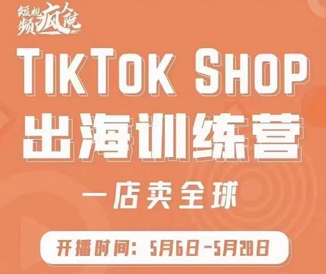 疯人院:TikTok Shop出海训练营（一店卖全球)，出海抢占全球新流量-第一资源库