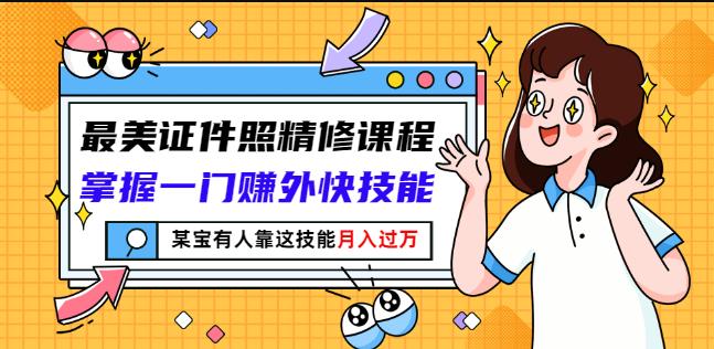 最美证件照精修课程：掌握一门赚外快技能，某宝有人靠这技能月入过万-第一资源库