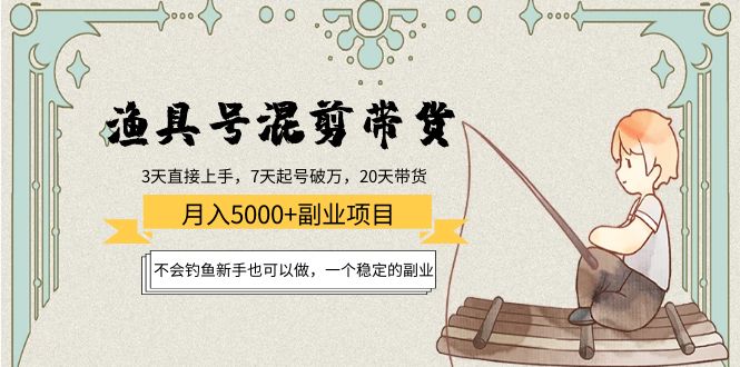 渔具号混剪带货月入5000+项目：不会钓鱼新手也可以做，一个稳定的副业-第一资源库