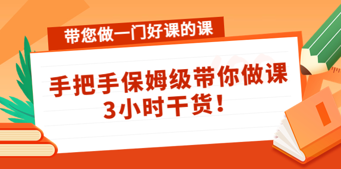 带您做一门好课的课：手把手保姆级带你做课，3小时干货-第一资源库