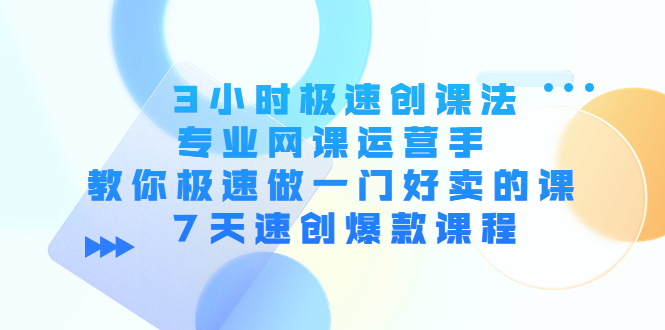 3小时极速创课法，专业网课运营手 教你极速做一门好卖的课 7天速创爆款课程-第一资源库