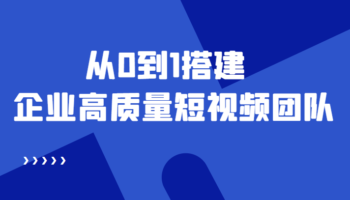 老板必学12节课，教你从0到1搭建企业高质量短视频团队，解决你的搭建难题-第一资源库