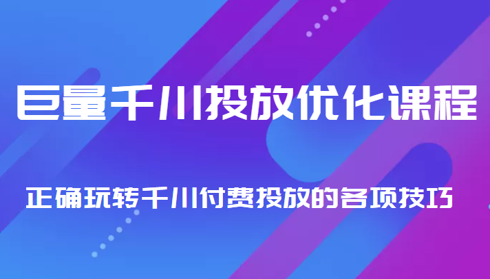 巨量千川投放优化课程 正确玩转千川付费投放的各项技巧-第一资源库