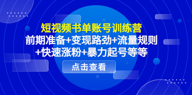 短视频书单账号训练营，前期准备+变现路劲+流量规则+快速涨粉+暴力起号等等-第一资源库