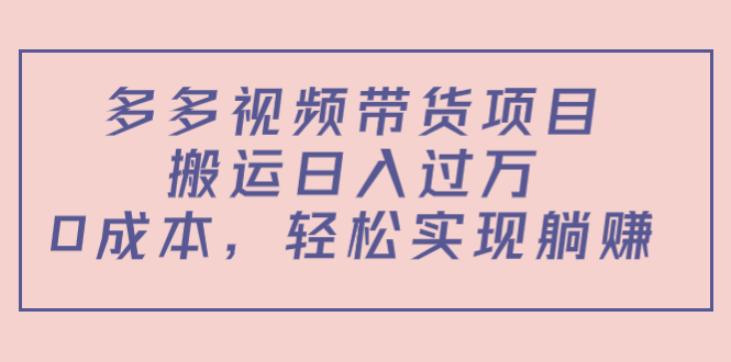 多多视频带货项目，搬运日入过万，0成本，轻松实现躺赚（教程+软件）-第一资源库