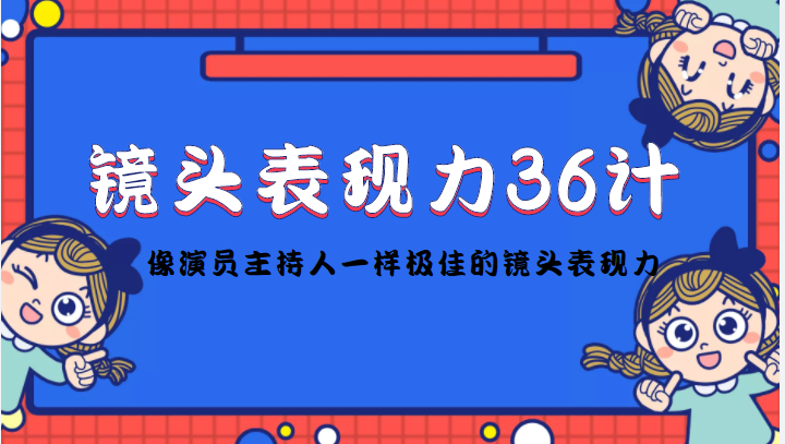 镜头表现力36计，做到像演员主持人这些职业的人一样，拥有极佳的镜头表现力-第一资源库