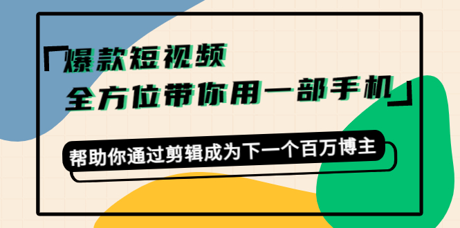 爆款短视频，全方位带你用一部手机，帮助你通过剪辑成为下一个百万博主-第一资源库