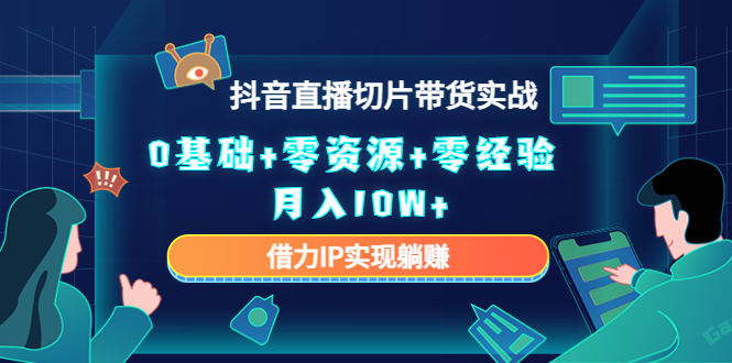 2023抖音直播切片带货实战，0基础+零资源+零经验 月入10W+借力IP实现躺赚-第一资源库