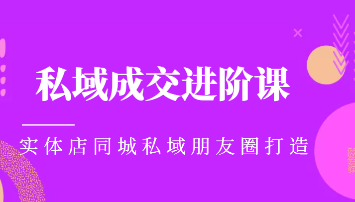 实体同城获客必学私域成交进阶课，实体店同城私域朋友圈打造-第一资源库