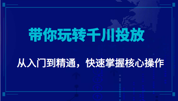 千万级直播操盘手带你玩转千川投放：从入门到精通，快速掌握核心操作-第一资源库