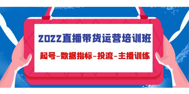 2022直播带货运营培训班：起号-数据指标-投流-主播训练-第一资源库