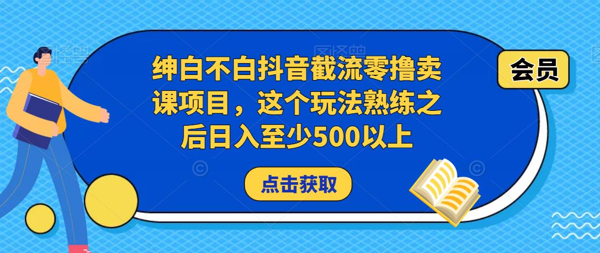 绅白不白抖音截流零撸卖课项目，这个玩法熟练之后日入至少500以上-第一资源库