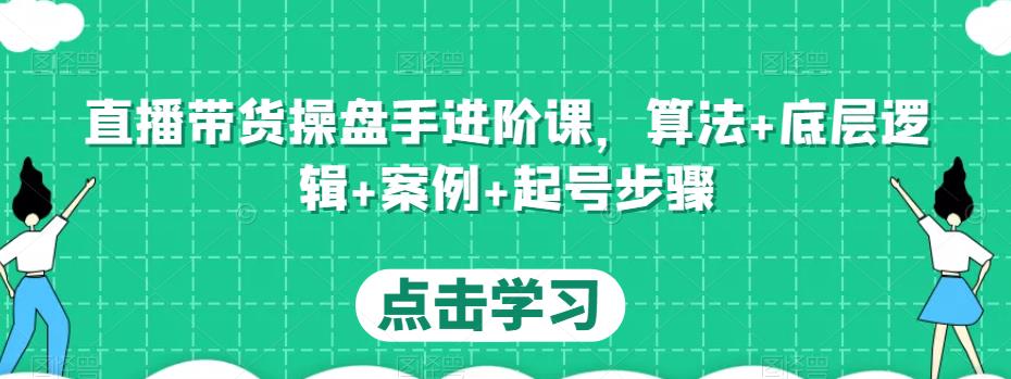 直播带货操盘手进阶课，算法+底层逻辑+案例+起号步骤-第一资源库