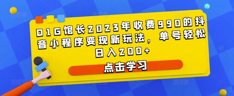 D1G馆长2023年收费990的抖音小程序变现新玩法，单号轻松日入200+-第一资源库