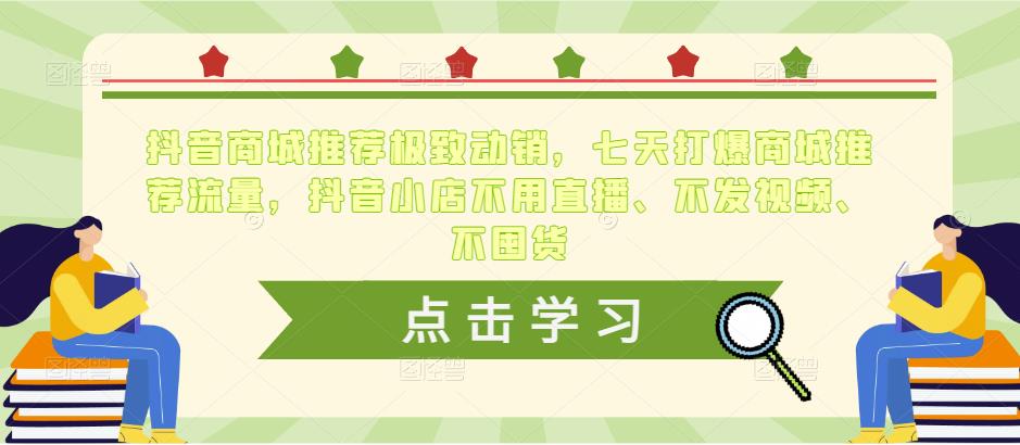 抖音商城推荐极致动销，七天打爆商城推荐流量，抖音小店不用直播、不发视频、不囤货-第一资源库