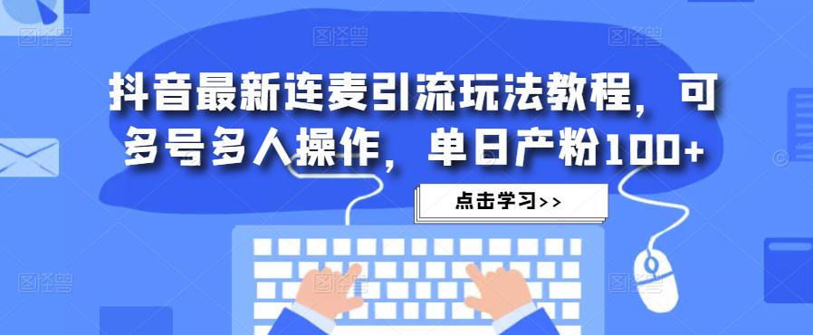 抖音最新连麦引流玩法教程，可多号多人操作，单日产粉100+-第一资源库