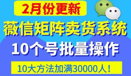 微信矩阵卖货系统，多线程批量养10个微信号，10种加粉落地方法，快速加满3W人卖货！-第一资源库