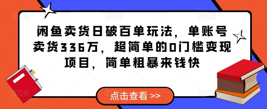 闲鱼卖货日破百单玩法，单账号卖货336万，超简单的0门槛变现项目，简单粗暴来钱快-第一资源库