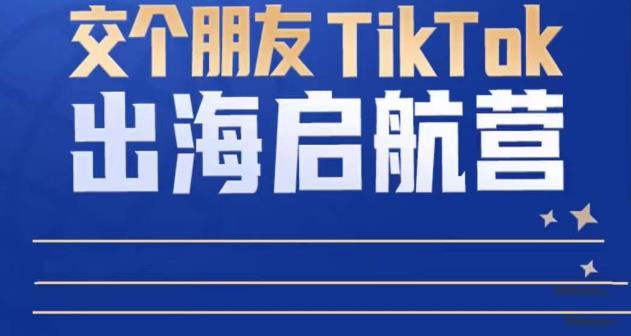 TikTok商家出海启航营：教你TikTok跨境电商的底层逻辑，即使是零基础的你也可以快速上手-第一资源库