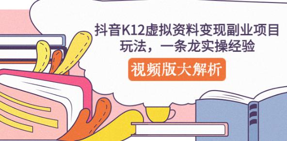 抖音K12虚拟资料变现副业项目玩法，一条龙实操经验，视频版大解析-第一资源库